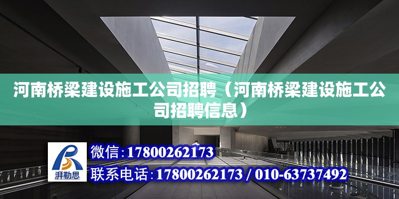 河南橋梁建設施工公司招聘（河南橋梁建設施工公司招聘信息）