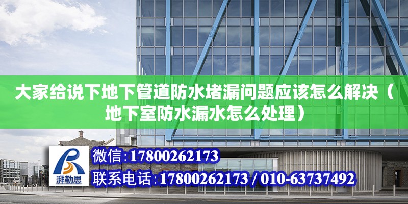 大家給說下地下管道防水堵漏問題應該怎么解決（地下室防水漏水怎么處理）