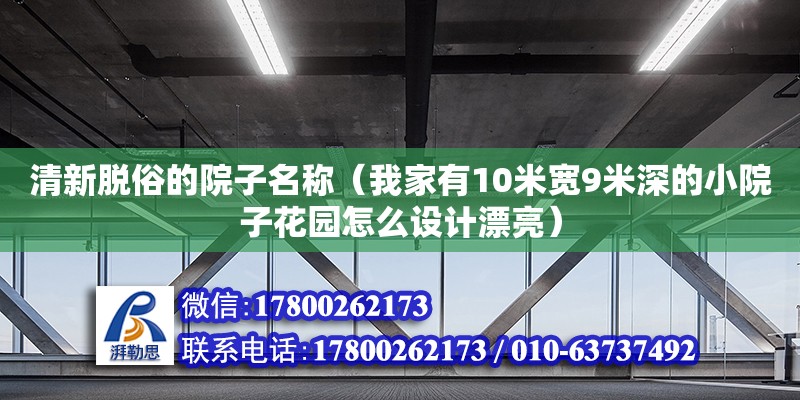 清新脫俗的院子名稱（我家有10米寬9米深的小院子花園怎么設計漂亮）