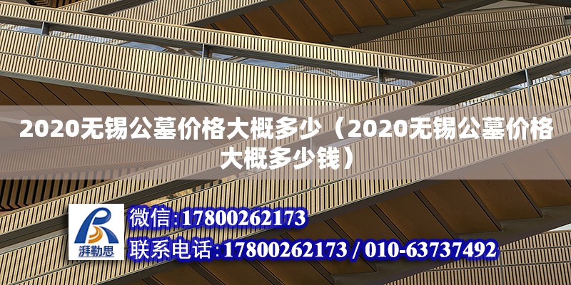 2020無錫公墓價格大概多少（2020無錫公墓價格大概多少錢） 北京加固設(shè)計（加固設(shè)計公司）