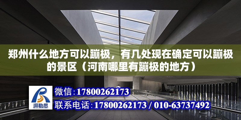 鄭州什么地方可以蹦極，有幾處現(xiàn)在確定可以蹦極的景區(qū)（河南哪里有蹦極的地方） 鋼結構網(wǎng)架設計