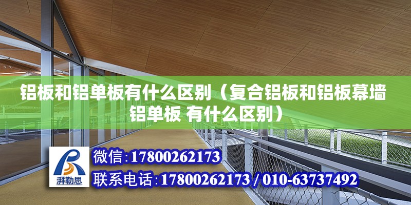 鋁板和鋁單板有什么區(qū)別（復(fù)合鋁板和鋁板幕墻 鋁單板 有什么區(qū)別）