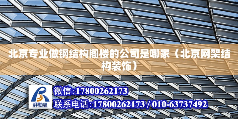 北京專業做鋼結構閣樓的公司是哪家（北京網架結構裝飾）