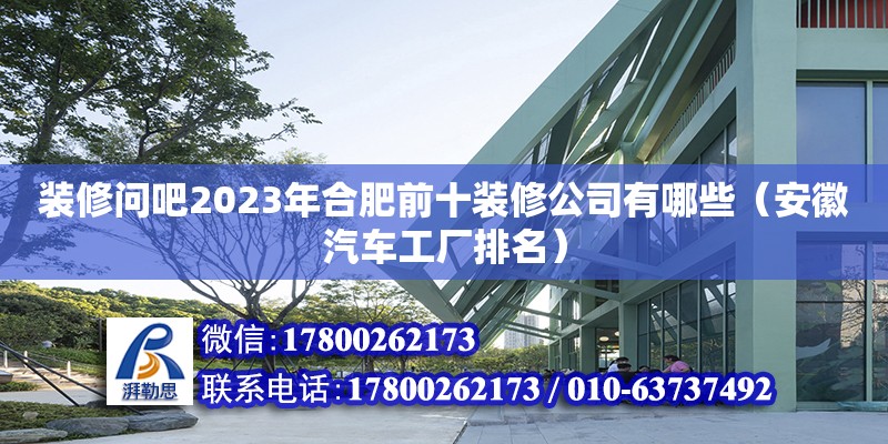 裝修問吧2023年合肥前十裝修公司有哪些（安徽汽車工廠排名）