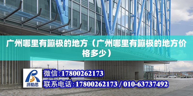 廣州哪里有蹦極的地方（廣州哪里有蹦極的地方價格多少） 鋼結構網架設計