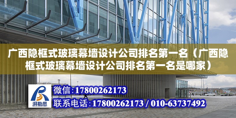 廣西隱框式玻璃幕墻設(shè)計(jì)公司排名第一名（廣西隱框式玻璃幕墻設(shè)計(jì)公司排名第一名是哪家）