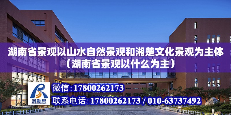 湖南省景觀以山水自然景觀和湘楚文化景觀為主體（湖南省景觀以什么為主） 鋼結(jié)構(gòu)網(wǎng)架設(shè)計(jì)