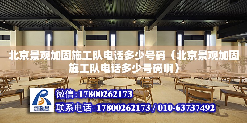 北京景觀加固施工隊電話多少號碼（北京景觀加固施工隊電話多少號碼啊）