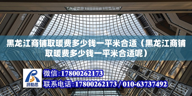 黑龍江商鋪取暖費多少錢一平米合適（黑龍江商鋪取暖費多少錢一平米合適呢）