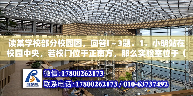 讀某學校部分校園圖，回答l～3題．1．小明站在校園中央，若校門位于正南方，那么實驗室位于（　　）2．比較貼近該校園圖實際的比例尺可能為（　　）3．早晨，小明站在校園中央面向（教學樓前 五星紅旗在旗桿上飄蕩 同學們為了測出旗桿的高度 設計了實驗方案1.寫出所需器材2.說明所運用的物理和數學知識 3.寫出實驗步驟 并寫出旗桿高度的表達式小明用如圖所示的實驗）