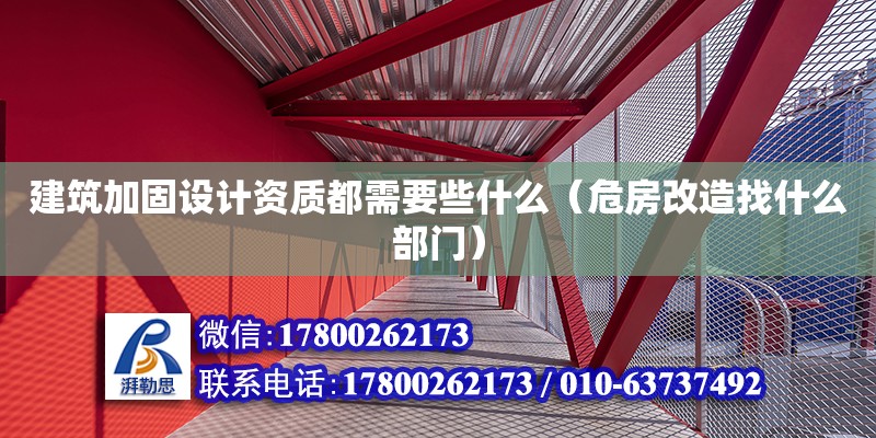 建筑加固設計資質都需要些什么（危房改造找什么部門）