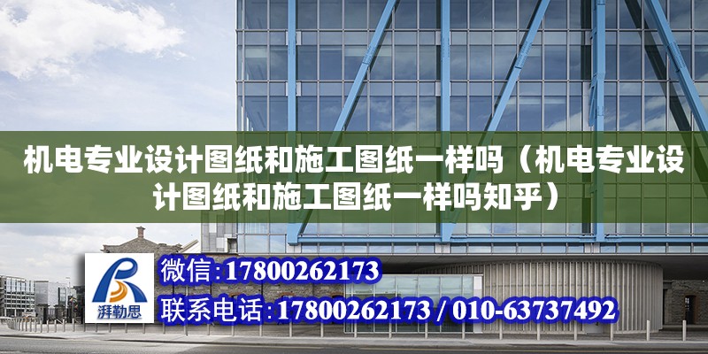 機電專業(yè)設計圖紙和施工圖紙一樣嗎（機電專業(yè)設計圖紙和施工圖紙一樣嗎知乎） 鋼結(jié)構網(wǎng)架設計