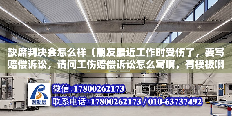 缺席判決會怎么樣（朋友最近工作時受傷了，要寫賠償訴訟，請問工傷賠償訴訟怎么寫啊，有模板啊）