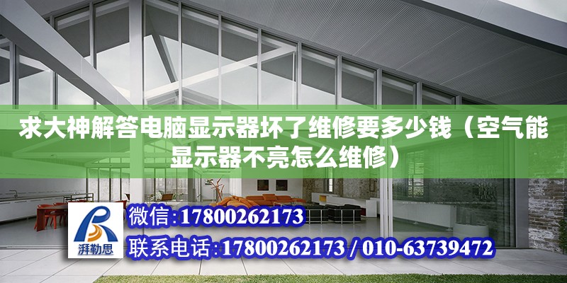 求大神解答電腦顯示器壞了維修要多少錢（空氣能顯示器不亮怎么維修）