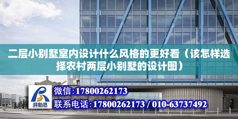 二層小別墅室內設計什么風格的更好看（該怎樣選擇農村兩層小別墅的設計圖）