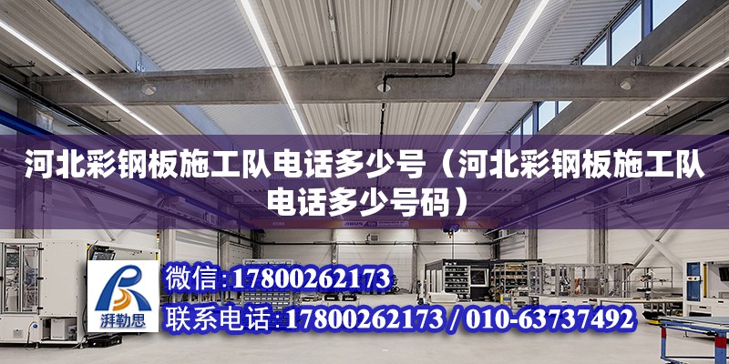 河北彩鋼板施工隊電話多少號（河北彩鋼板施工隊電話多少號碼）