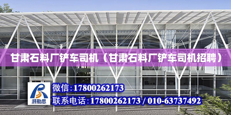 甘肅石料廠鏟車司機（甘肅石料廠鏟車司機招聘） 鋼結構網架設計