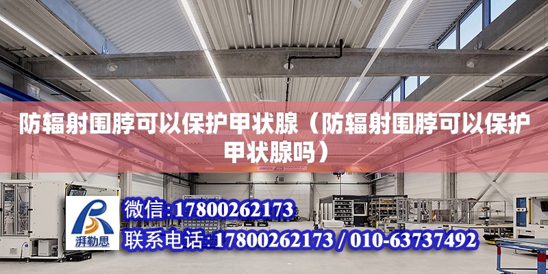 防輻射圍脖可以保護甲狀腺（防輻射圍脖可以保護甲狀腺嗎）