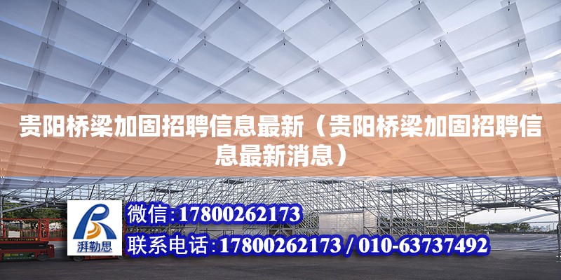 貴陽橋梁加固招聘信息最新（貴陽橋梁加固招聘信息最新消息）