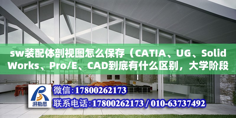 sw裝配體剖視圖怎么保存（CATIA、UG、SolidWorks、Pro/E、CAD到底有什么區別，大學階段應該學習哪一個軟件）