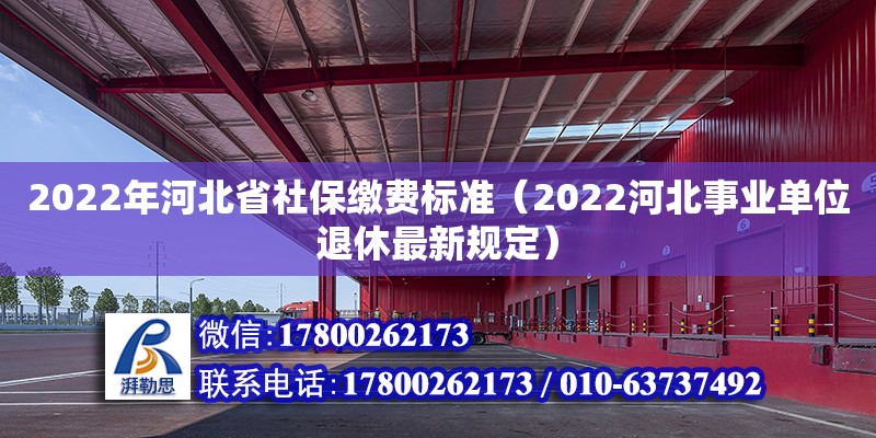 2022年河北省社保繳費(fèi)標(biāo)準(zhǔn)（2022河北事業(yè)單位退休最新規(guī)定）