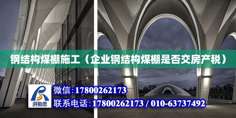 鋼結構煤棚施工（企業鋼結構煤棚是否交房產稅）