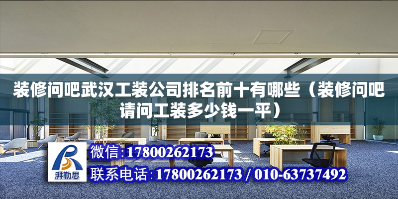 裝修問吧武漢工裝公司排名前十有哪些（裝修問吧請問工裝多少錢一平）