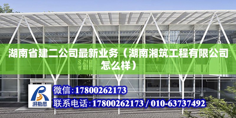 湖南省建二公司最新業(yè)務(wù)（湖南湘筑工程有限公司怎么樣） 鋼結(jié)構(gòu)網(wǎng)架設(shè)計