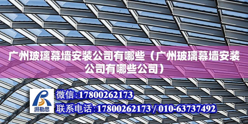 廣州玻璃幕墻安裝公司有哪些（廣州玻璃幕墻安裝公司有哪些公司） 北京加固設計（加固設計公司）