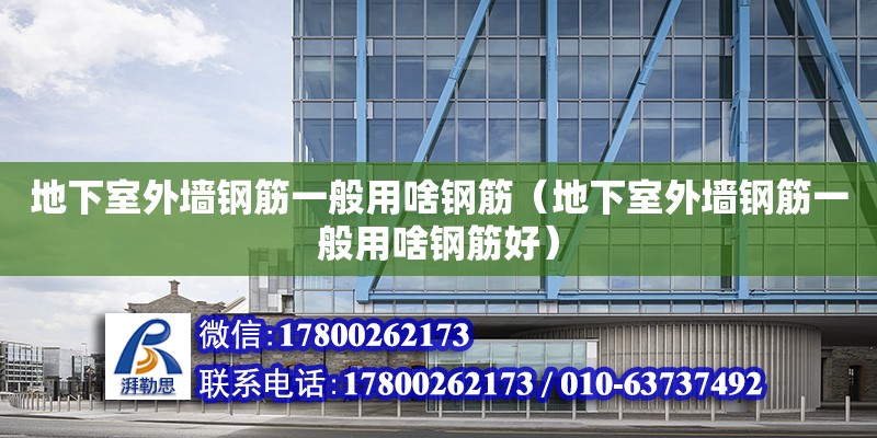 地下室外墻鋼筋一般用啥鋼筋（地下室外墻鋼筋一般用啥鋼筋好） 鋼結構網架設計