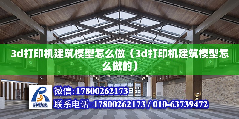 3d打印機(jī)建筑模型怎么做（3d打印機(jī)建筑模型怎么做的）