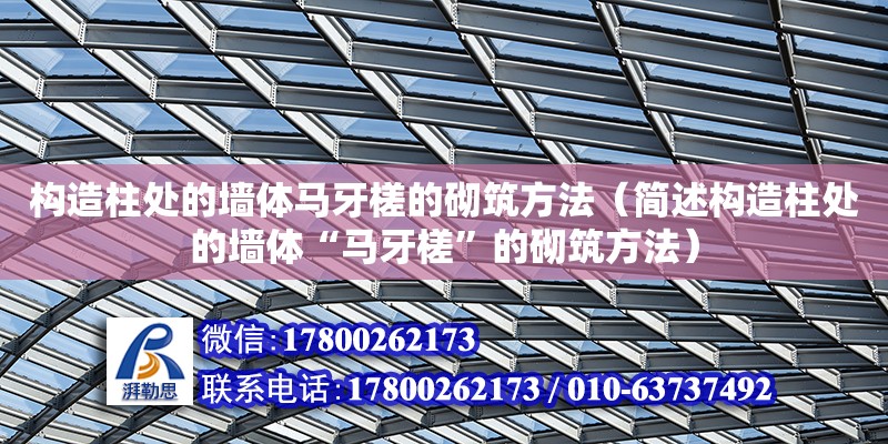 構造柱處的墻體馬牙槎的砌筑方法（簡述構造柱處的墻體“馬牙槎”的砌筑方法）