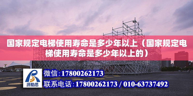 國(guó)家規(guī)定電梯使用壽命是多少年以上（國(guó)家規(guī)定電梯使用壽命是多少年以上的） 鋼結(jié)構(gòu)網(wǎng)架設(shè)計(jì)