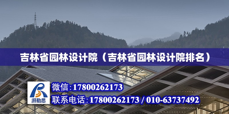 吉林省園林設計院（吉林省園林設計院排名） 北京加固設計（加固設計公司）