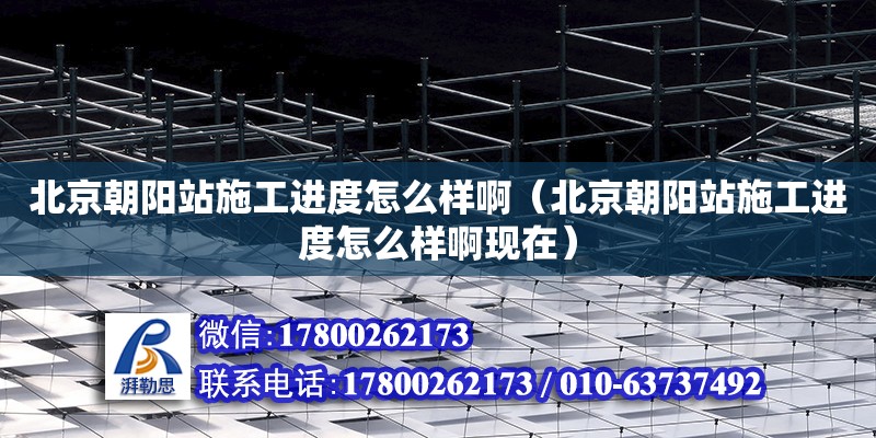 北京朝陽站施工進度怎么樣啊（北京朝陽站施工進度怎么樣啊現在） 北京加固設計（加固設計公司）