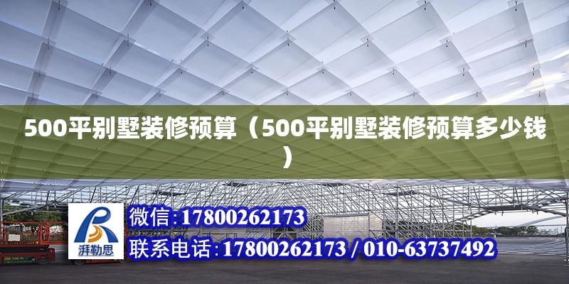 500平別墅裝修預算（500平別墅裝修預算多少錢） 鋼結構網架設計