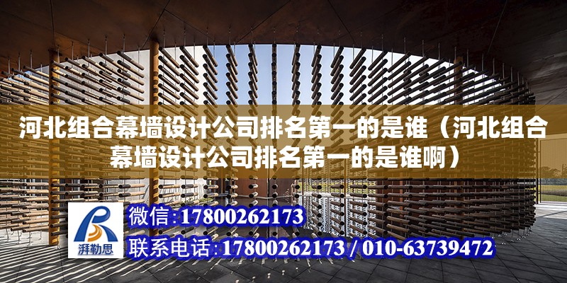 河北組合幕墻設計公司排名第一的是誰（河北組合幕墻設計公司排名第一的是誰啊） 北京加固設計（加固設計公司）