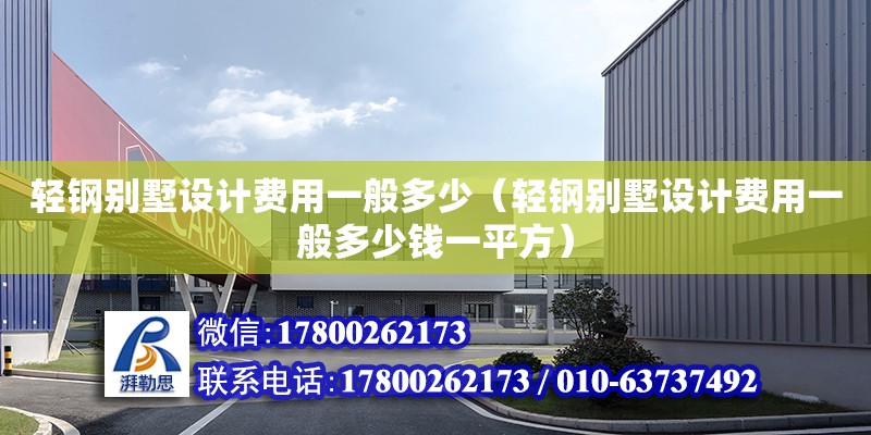 輕鋼別墅設(shè)計費用一般多少（輕鋼別墅設(shè)計費用一般多少錢一平方）