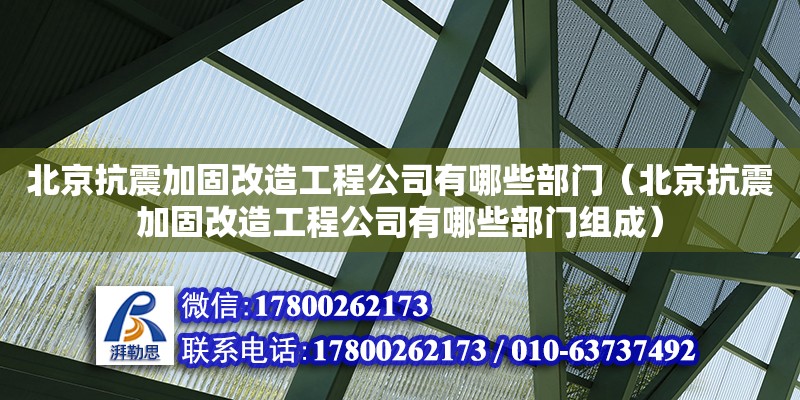 北京抗震加固改造工程公司有哪些部門（北京抗震加固改造工程公司有哪些部門組成）