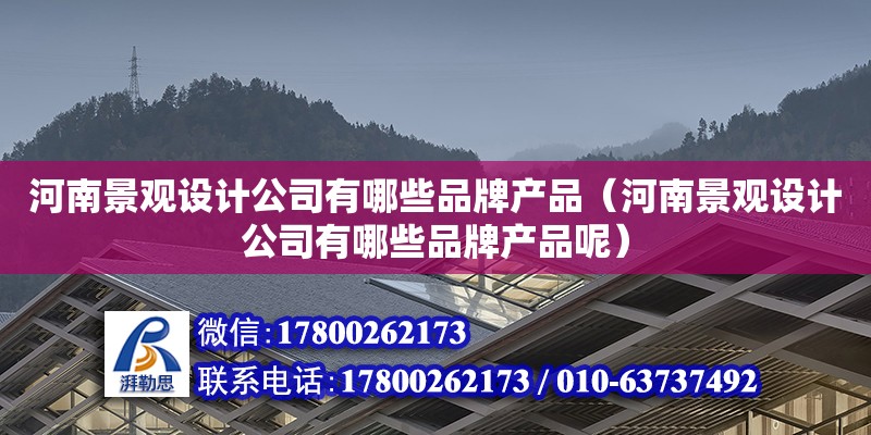 河南景觀設計公司有哪些品牌產品（河南景觀設計公司有哪些品牌產品呢）