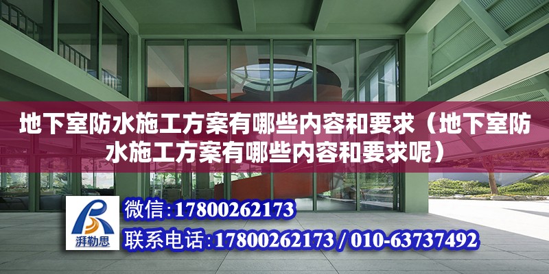 地下室防水施工方案有哪些內(nèi)容和要求（地下室防水施工方案有哪些內(nèi)容和要求呢）