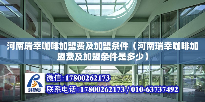 河南瑞幸咖啡加盟費及加盟條件（河南瑞幸咖啡加盟費及加盟條件是多少）