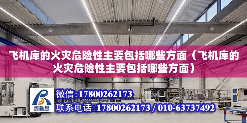 飛機庫的火災危險性主要包括哪些方面（飛機庫的火災危險性主要包括哪些方面） 北京加固設計（加固設計公司）