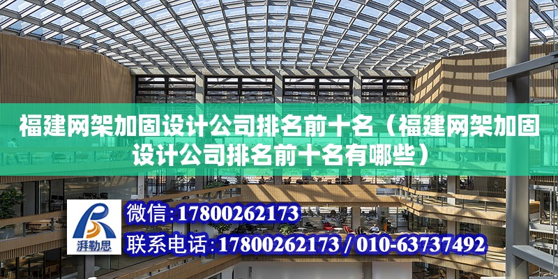 福建網架加固設計公司排名前十名（福建網架加固設計公司排名前十名有哪些）