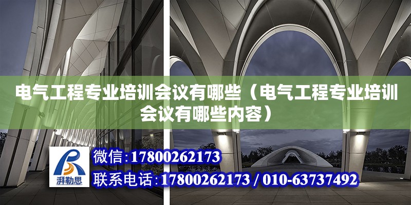 電氣工程專業(yè)培訓(xùn)會(huì)議有哪些（電氣工程專業(yè)培訓(xùn)會(huì)議有哪些內(nèi)容）