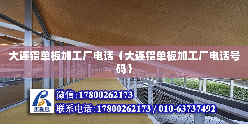 大連鋁單板加工廠電話（大連鋁單板加工廠電話號(hào)碼）