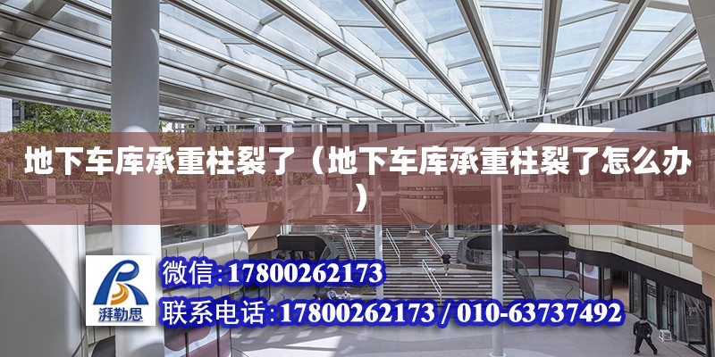 地下車庫承重柱裂了（地下車庫承重柱裂了怎么辦）