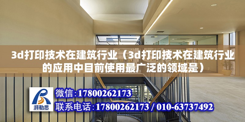 3d打印技術在建筑行業（3d打印技術在建筑行業的應用中目前使用最廣泛的領域是）