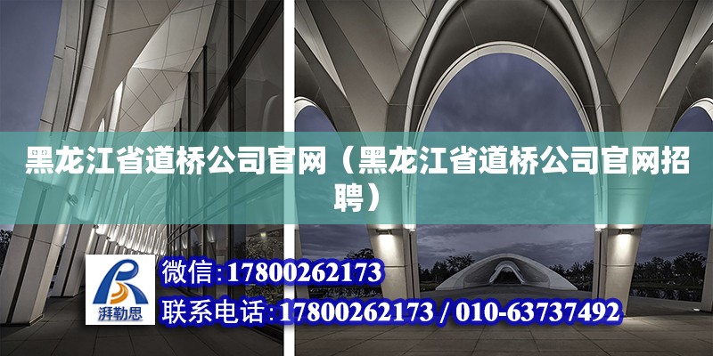 黑龍江省道橋公司官網（黑龍江省道橋公司官網招聘）