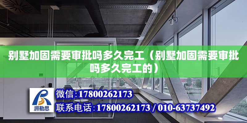 別墅加固需要審批嗎多久完工（別墅加固需要審批嗎多久完工的）